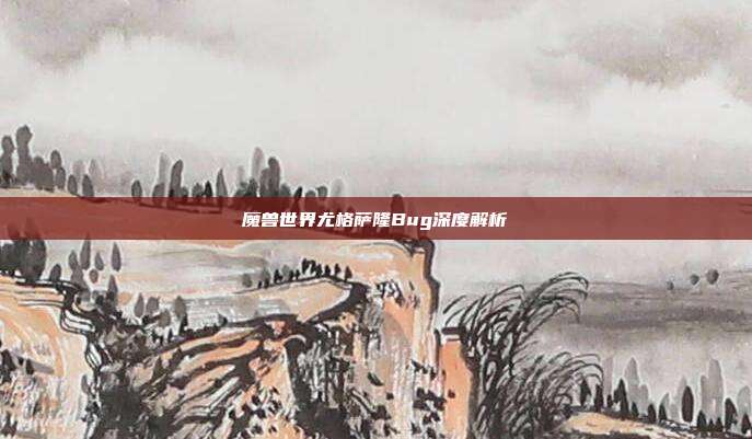 魔兽世界尤格萨隆Bug深度解析