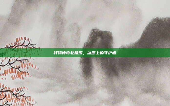 轩辕传奇北极熊,冰原上的守护者