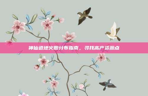 神仙道地火胆分布指南,寻找高产资源点