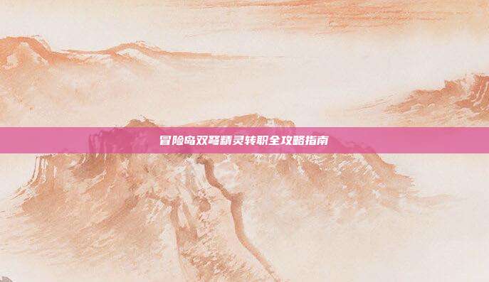 冒险岛双弩精灵转职全攻略指南