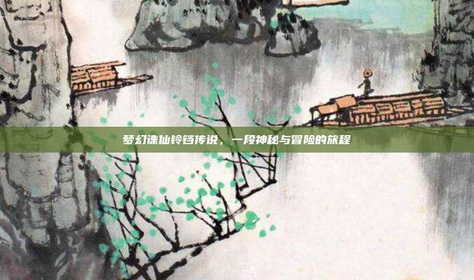 梦幻诛仙铃铛传说,一段神秘与冒险的旅程