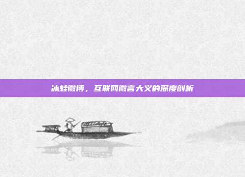冰蛙微博,互联网微言大义的深度剖析
