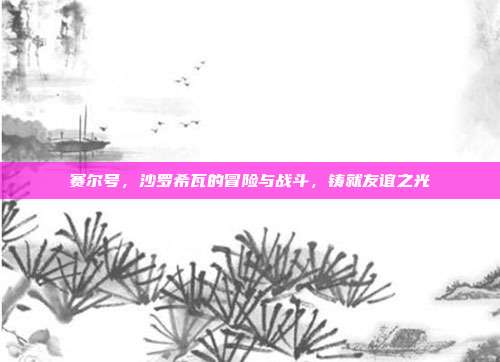 赛尔号,沙罗希瓦的冒险与战斗,铸就友谊之光
