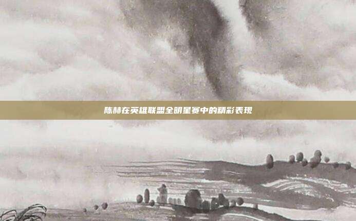 陈赫在英雄联盟全明星赛中的精彩表现