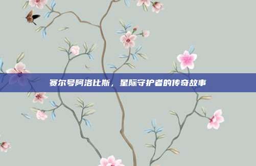 赛尔号阿洛比斯,星际守护者的传奇故事