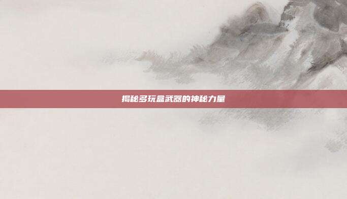 揭秘多玩盒武器的神秘力量