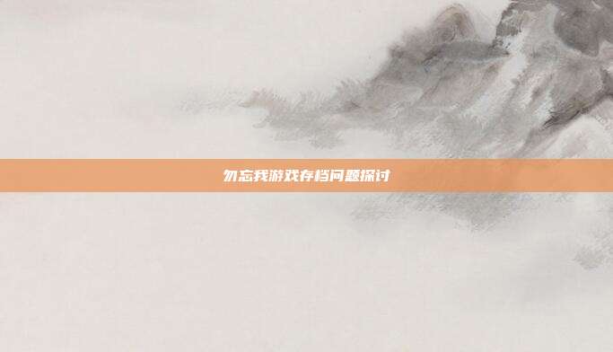 勿忘我游戏存档问题探讨