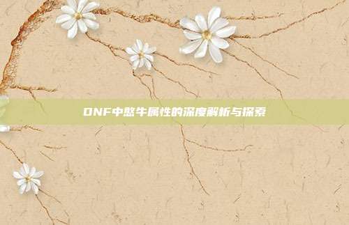 DNF中憨牛属性的深度解析与探索
