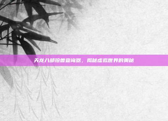 天龙八部珍兽查询器,揭秘虚拟世界的奥秘