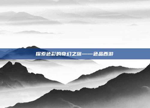 探索色彩的奇幻之旅——色品西游