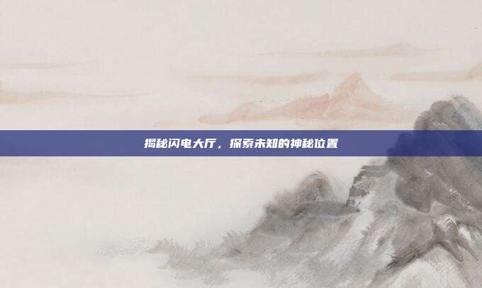揭秘闪电大厅,探索未知的神秘位置