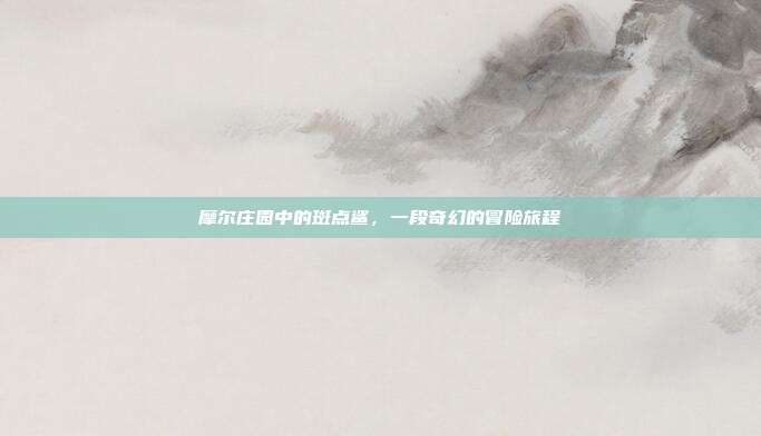 摩尔庄园中的斑点鲨,一段奇幻的冒险旅程