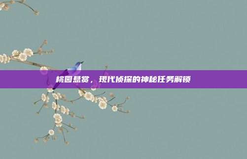 桃园悬赏,现代侦探的神秘任务解锁