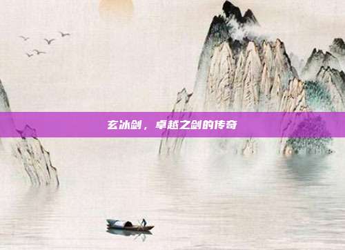 玄冰剑,卓越之剑的传奇