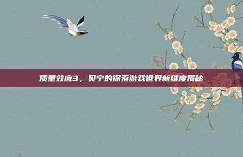 质量效应3,贝宁的探索游戏世界新维度揭秘