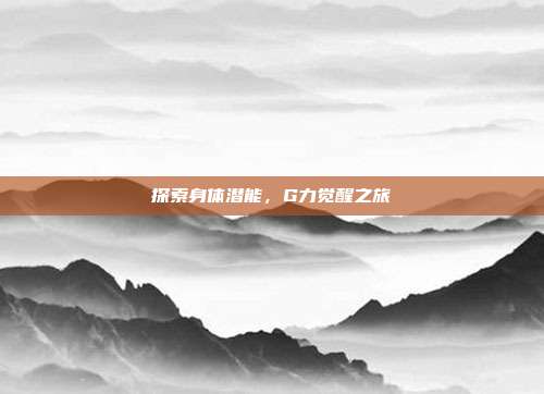 探索身体潜能,G力觉醒之旅