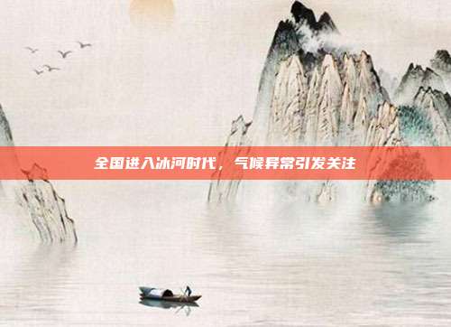 全国进入冰河时代,气候异常引发关注