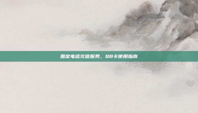 固定电话充值服务,QB卡使用指南