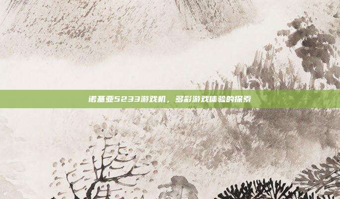 诺基亚5233游戏机,多彩游戏体验的探索
