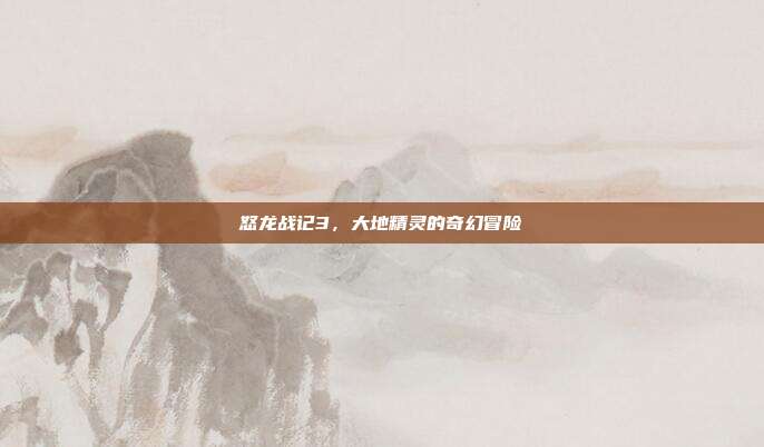怒龙战记3,大地精灵的奇幻冒险