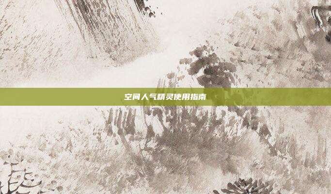 空间人气精灵使用指南