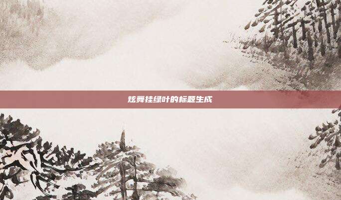 炫舞挂绿叶的标题生成