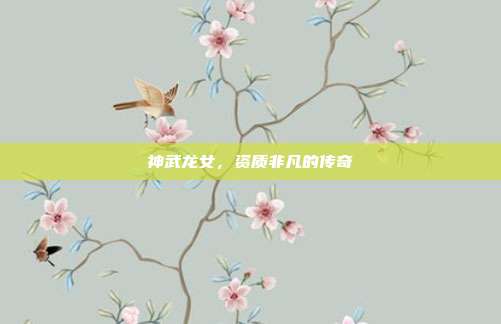 神武龙女,资质非凡的传奇