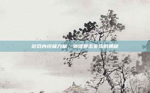 游戏内终极力量,物理暴击宝珠的奥秘