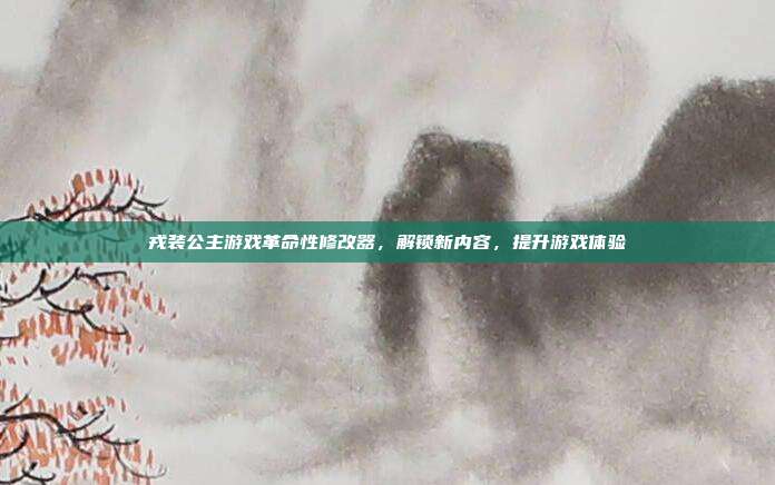 戎装公主游戏革命性修改器,解锁新内容,提升游戏体验