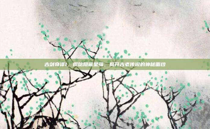 古剑奇谭1,揭秘隐藏星蕴,揭开古老传说的神秘面纱