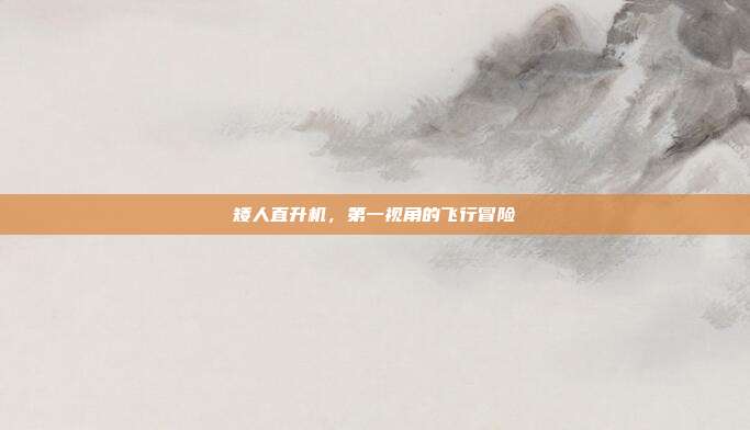 矮人直升机,第一视角的飞行冒险