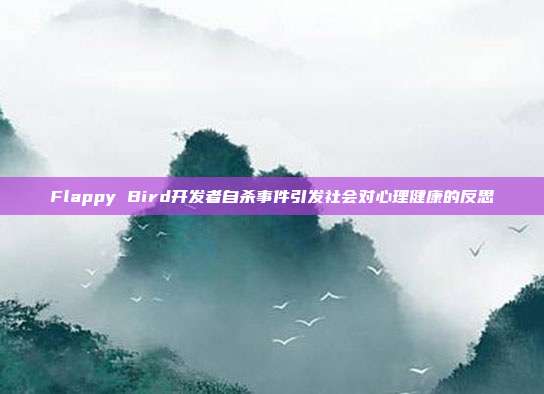 Flappy Bird开发者自杀事件引发社会对心理健康的反思