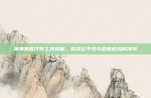 神鬼寓言作弊工具揭秘,游戏公平性与道德底线的冲突