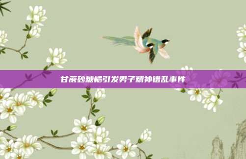 甘蔗砂糖橘引发男子精神错乱事件