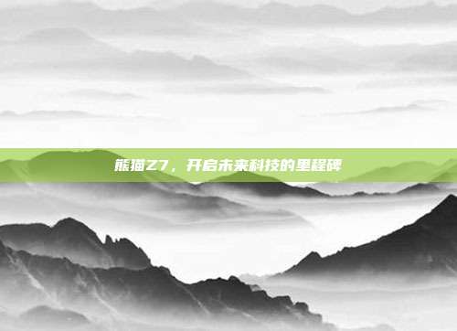 熊猫Z7,开启未来科技的里程碑