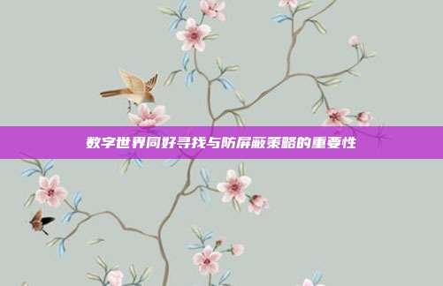 数字世界同好寻找与防屏蔽策略的重要性