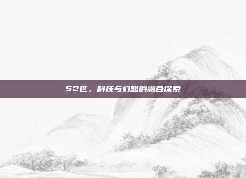 52区,科技与幻想的融合探索
