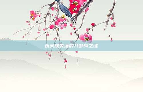 永灵族失落的八卦牌之谜