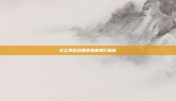坎公骑冠剑角色强度排行解析