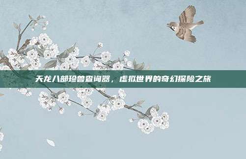 天龙八部珍兽查询器,虚拟世界的奇幻探险之旅