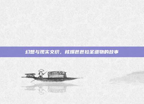 幻想与现实交织,核爆芭芭拉圣遗物的故事