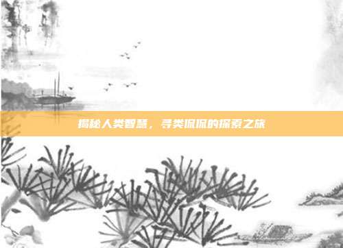 揭秘人类智慧,寻类侃侃的探索之旅
