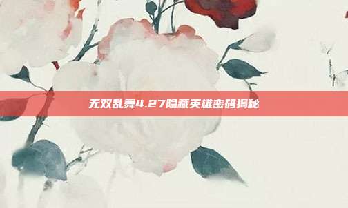 无双乱舞4.27隐藏英雄密码揭秘