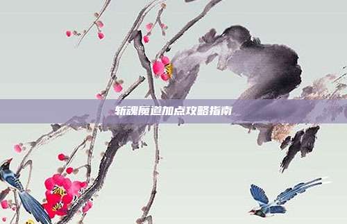 斩魂魔道加点攻略指南