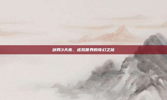 剑网3天兆,虚拟世界的奇幻之旅