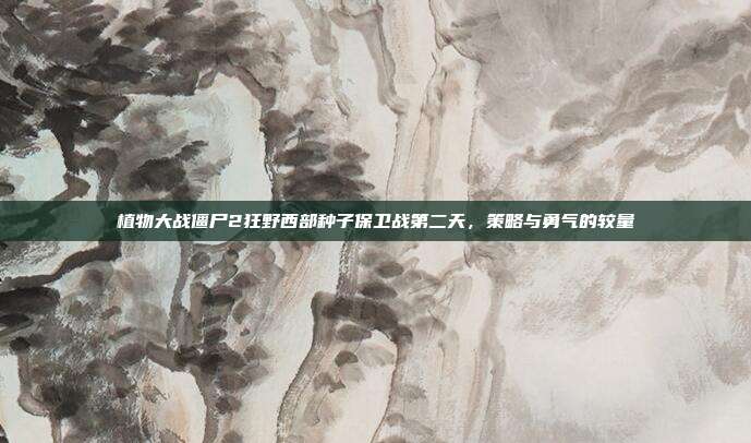 植物大战僵尸2狂野西部种子保卫战第二天,策略与勇气的较量