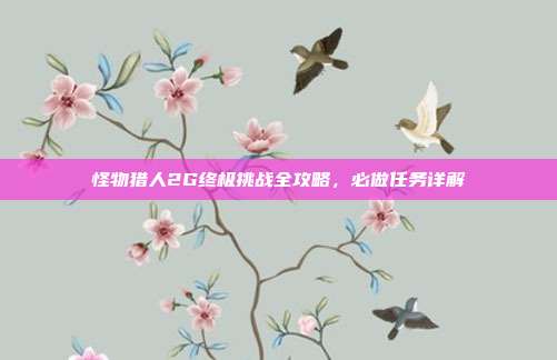 怪物猎人2G终极挑战全攻略,必做任务详解
