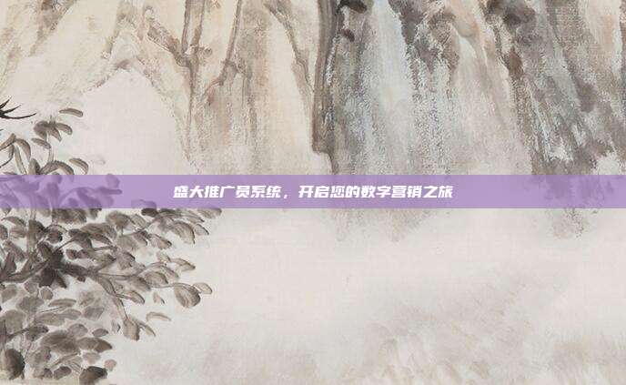 盛大推广员系统,开启您的数字营销之旅