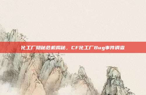 化工厂隐秘危机揭秘,CF化工厂Bug事件调查