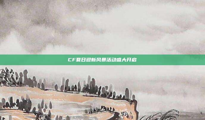 CF夏日迎新风暴活动盛大开启